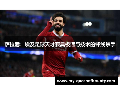 萨拉赫：埃及足球天才兼具极速与技术的锋线杀手