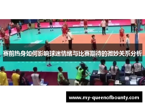 赛前热身如何影响球迷情绪与比赛期待的微妙关系分析