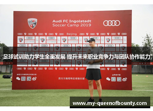 足球试训助力学生全面发展 提升未来职业竞争力与团队协作能力