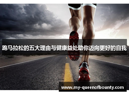 跑马拉松的五大理由与健康益处助你迈向更好的自我