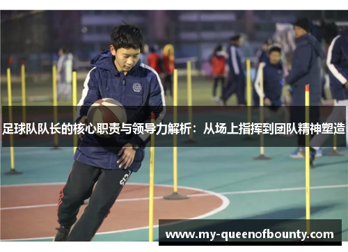 足球队队长的核心职责与领导力解析：从场上指挥到团队精神塑造