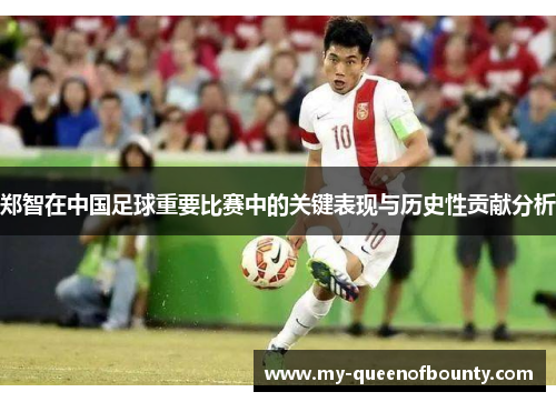 郑智在中国足球重要比赛中的关键表现与历史性贡献分析