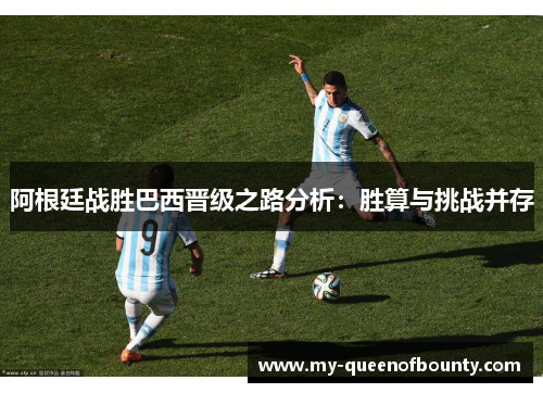 阿根廷战胜巴西晋级之路分析：胜算与挑战并存