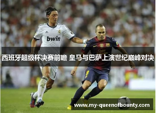 西班牙超级杯决赛前瞻 皇马与巴萨上演世纪巅峰对决