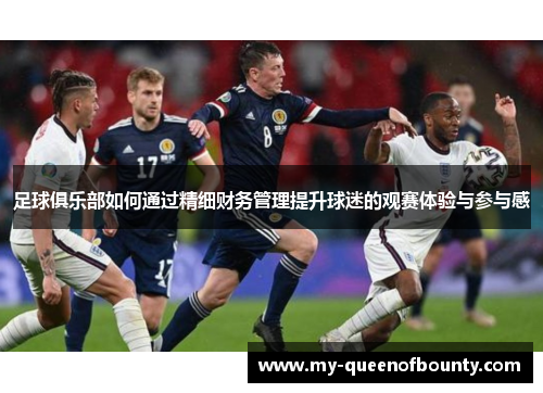 足球俱乐部如何通过精细财务管理提升球迷的观赛体验与参与感