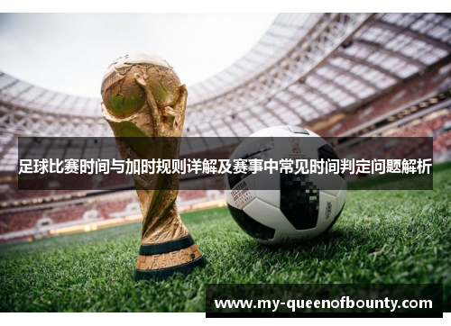 足球比赛时间与加时规则详解及赛事中常见时间判定问题解析