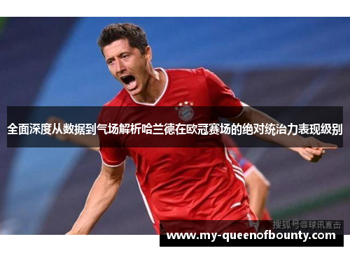 全面深度从数据到气场解析哈兰德在欧冠赛场的绝对统治力表现级别