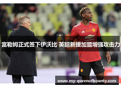 富勒姆正式签下伊沃比 英超新援加盟增强攻击力