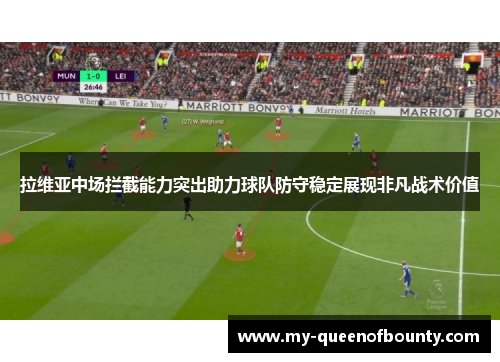 拉维亚中场拦截能力突出助力球队防守稳定展现非凡战术价值