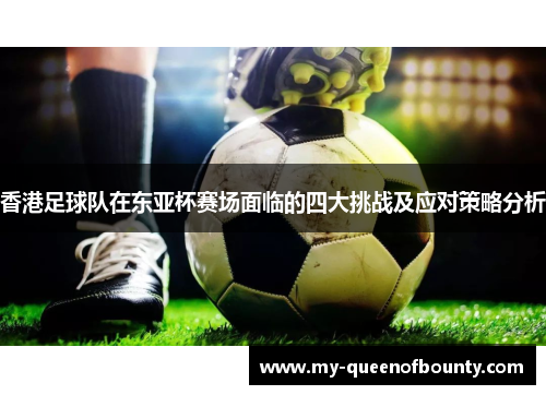 香港足球队在东亚杯赛场面临的四大挑战及应对策略分析