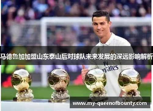 马德鲁加加盟山东泰山后对球队未来发展的深远影响解析