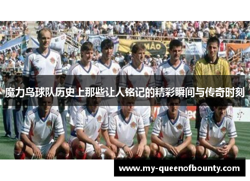魔力鸟球队历史上那些让人铭记的精彩瞬间与传奇时刻