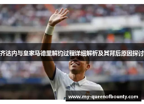齐达内与皇家马德里解约过程详细解析及其背后原因探讨
