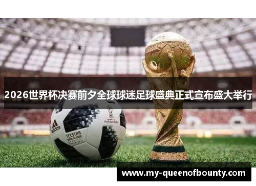 2026世界杯决赛前夕全球球迷足球盛典正式宣布盛大举行